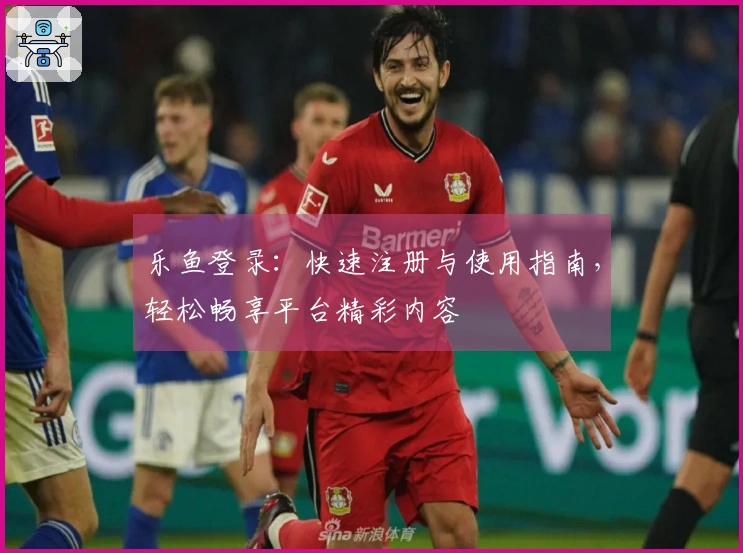 乐鱼登录：快速注册与使用指南，轻松畅享平台精彩内容